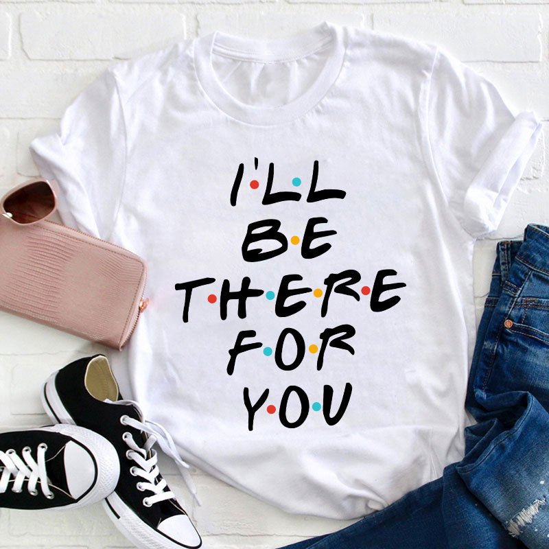 I'll Be There For You Teacher T-Shirt