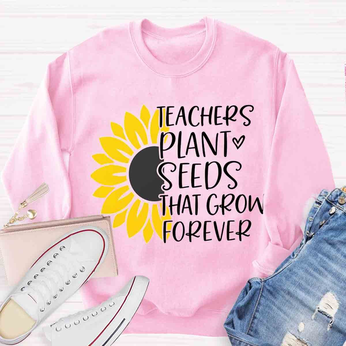 Teacher Plant Seeds That Grow Forever Sunflower Sweatshirt