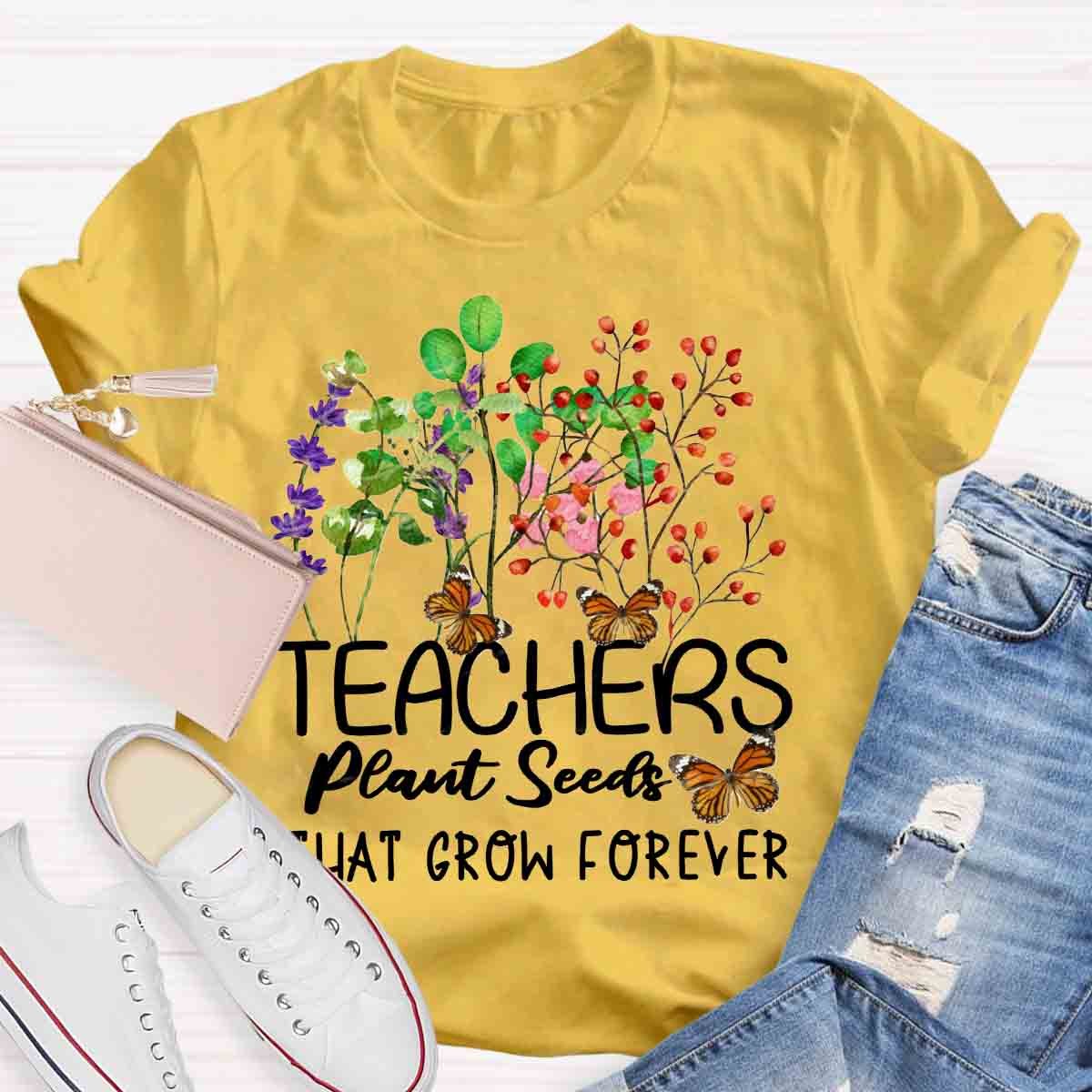 Teachers Plant Seeds That Grow Forever Teacher Quote T-Shirt