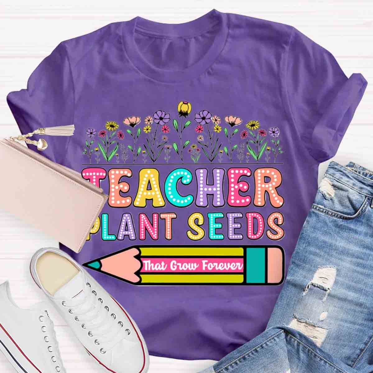 Teacher Plant Seeds That Grow Forever T-Shirt