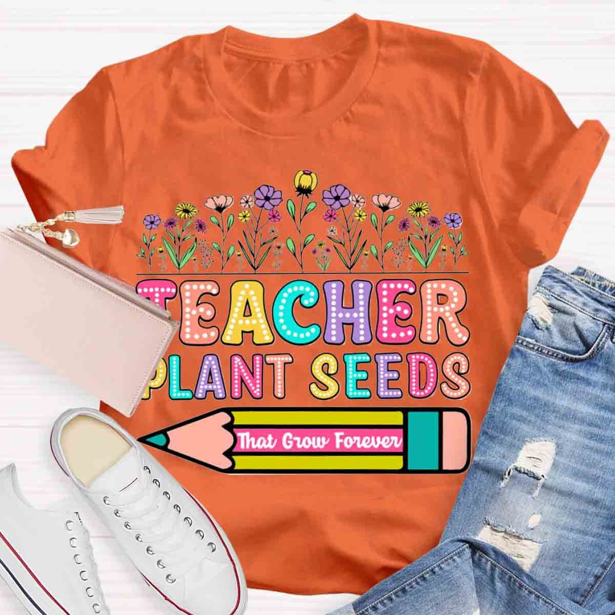 Teacher Plant Seeds That Grow Forever T-Shirt