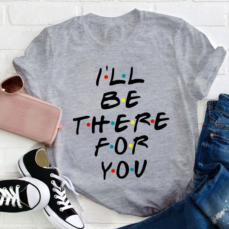 I'll Be There For You Teacher T-Shirt