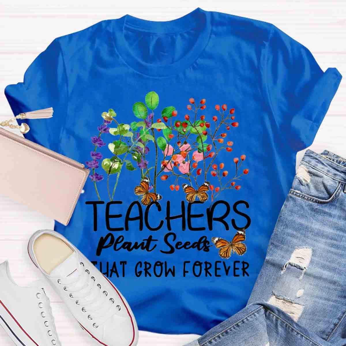 Teachers Plant Seeds That Grow Forever Teacher Quote T-Shirt