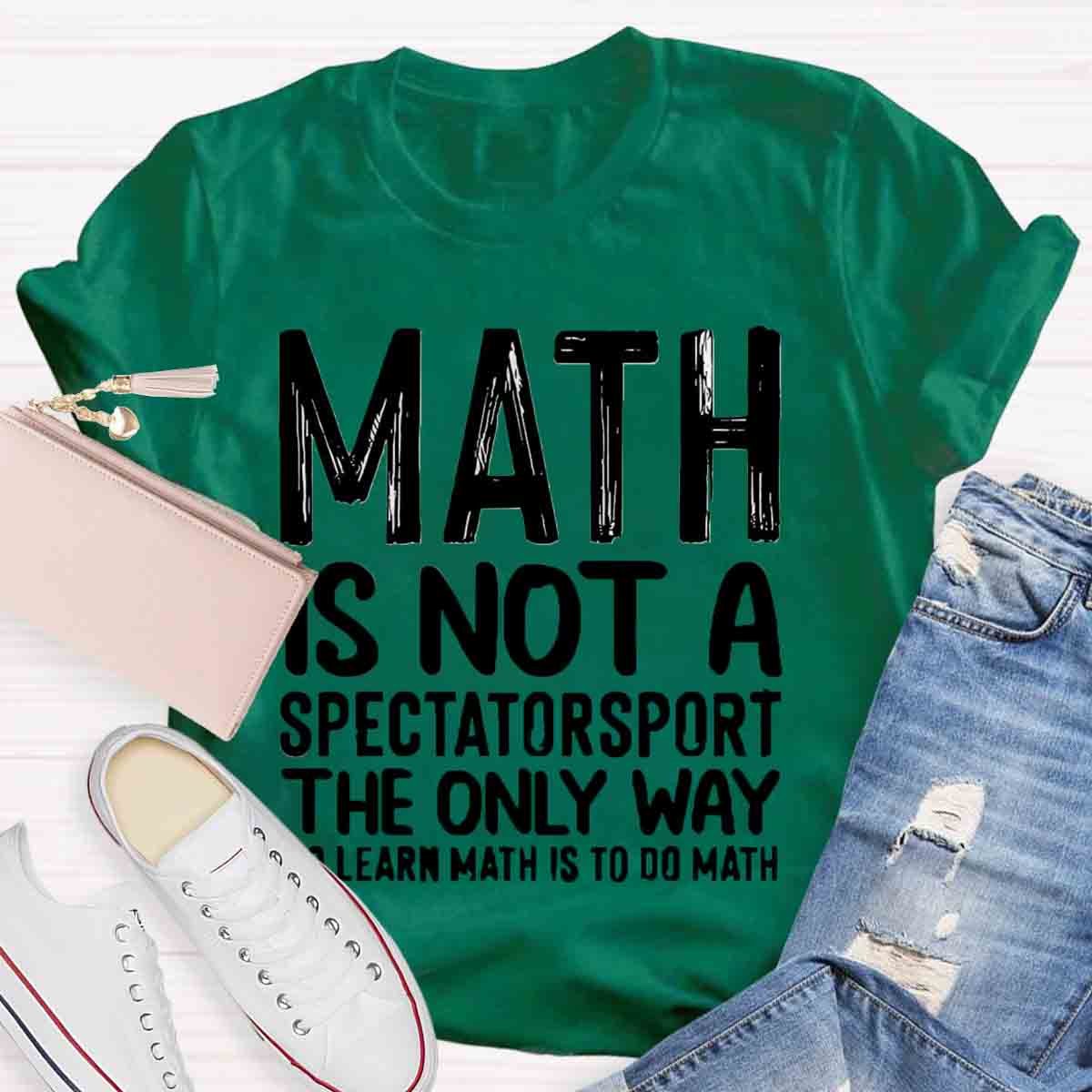 Math Is Not A Spectatorsport The Only Way To Learn Math Is To Do Math T-Shirt