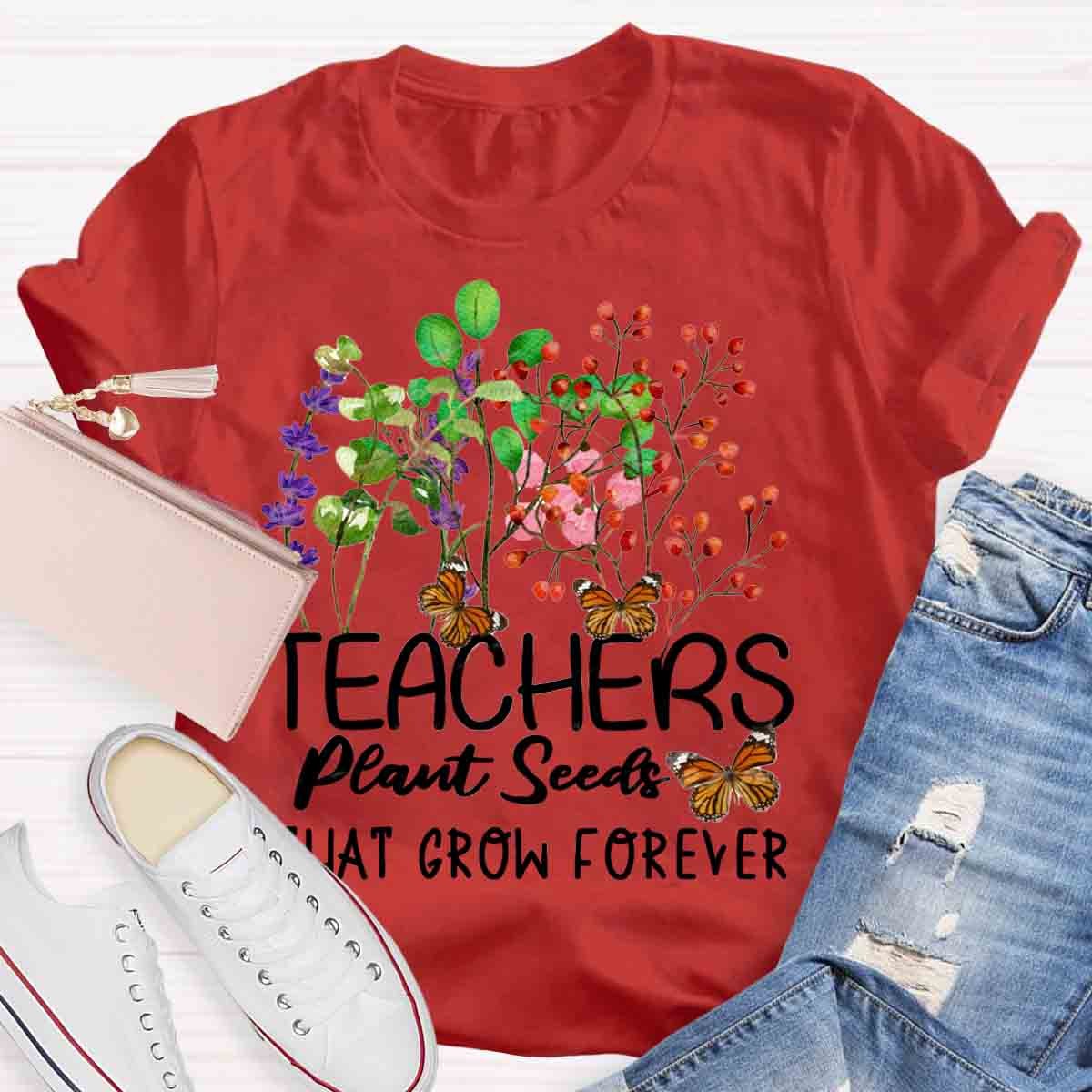 Teachers Plant Seeds That Grow Forever Teacher Quote T-Shirt