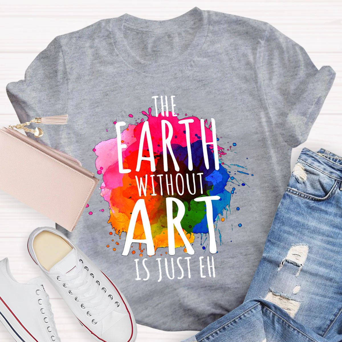 The Earth Without Art Is Just Eh Teachers T-Shirt