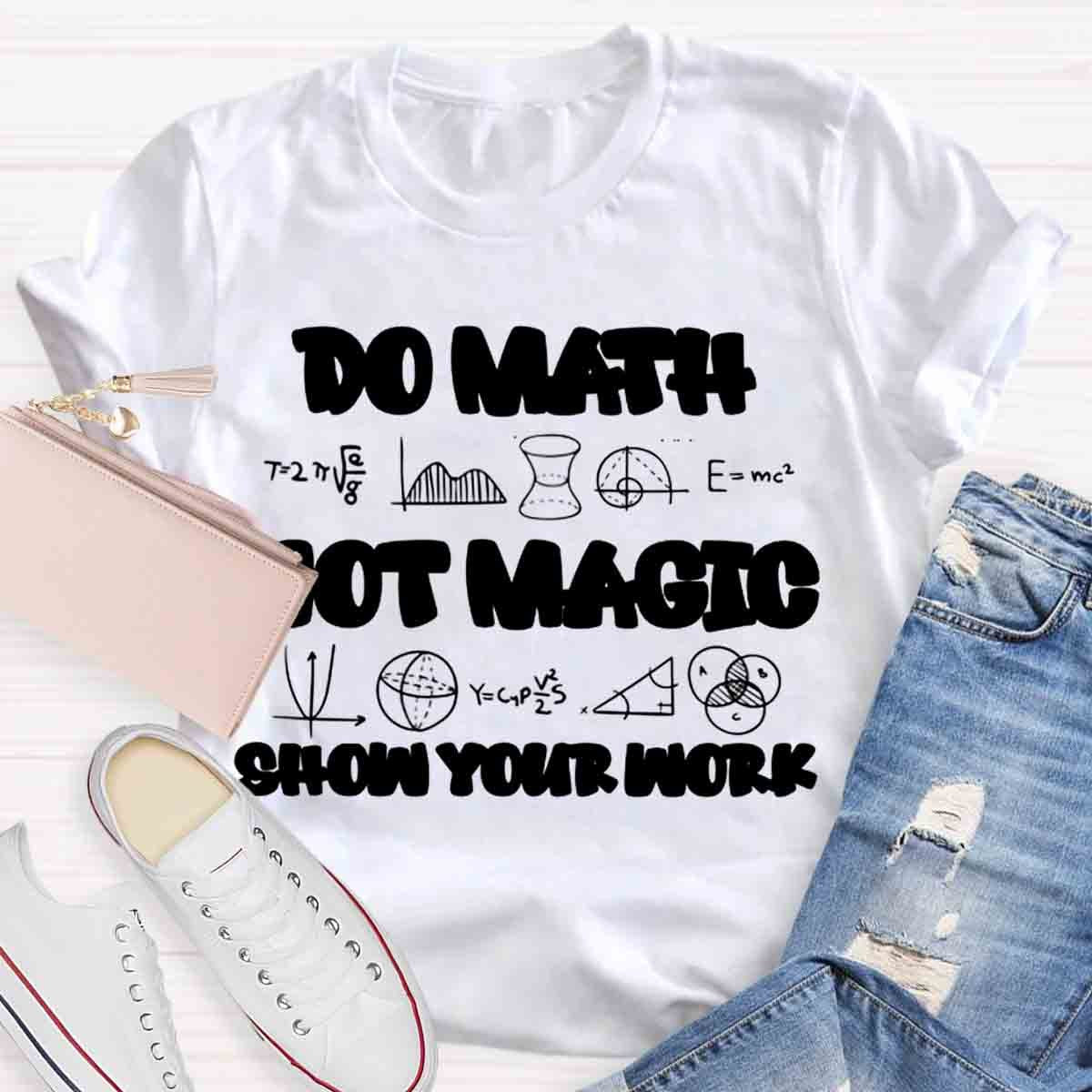 Do Math Not Magic Show Your Work Teacher T-Shirt