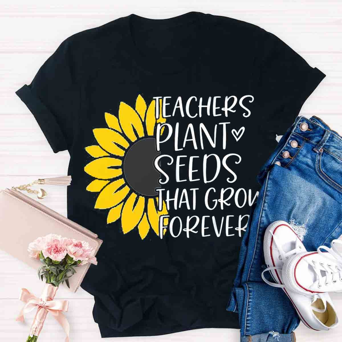 Teacher Plant Seeds That Grow Forever Teacher T-Shirt