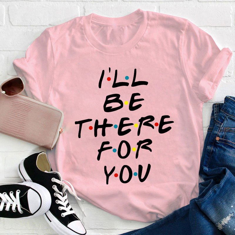 I'll Be There For You Teacher T-Shirt