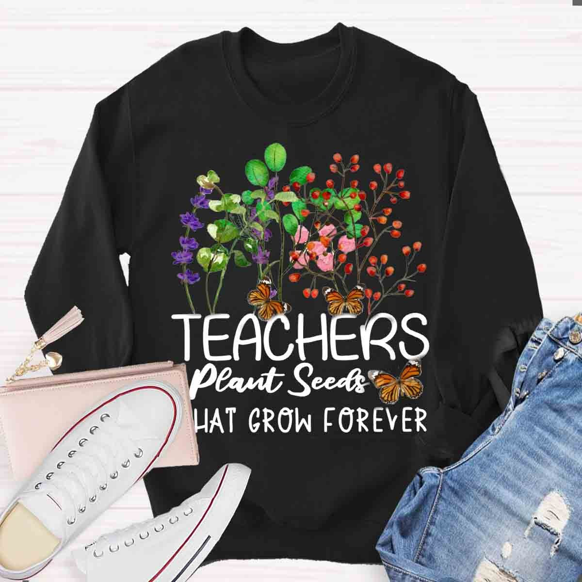 Teachers plant seeds that grow forever Sweatshirt