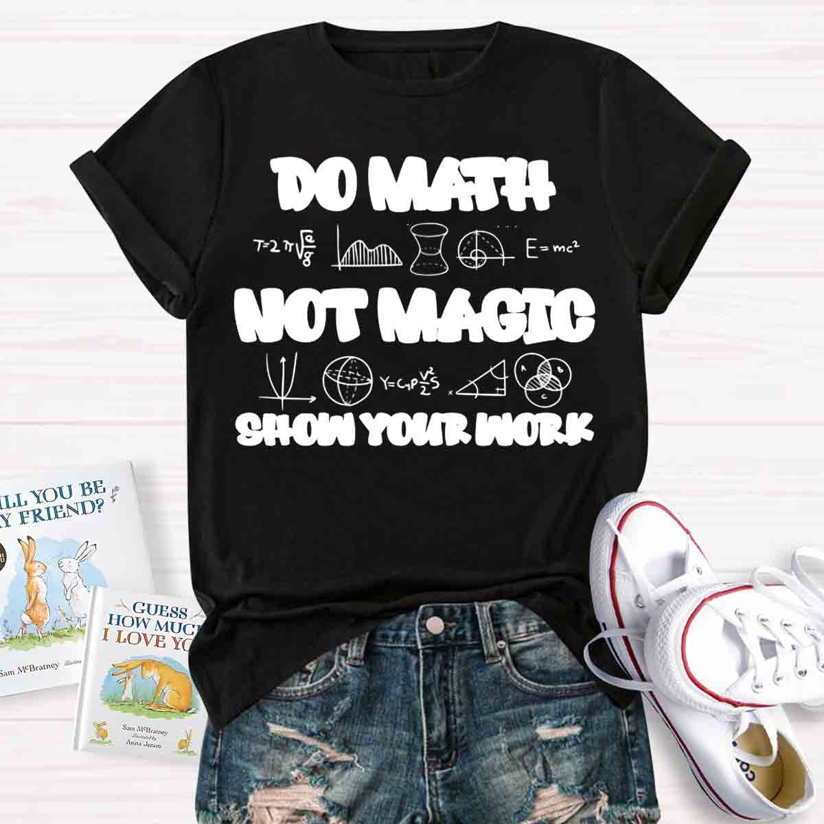 Do Math Not Magic Show Your Work Teacher T-Shirt