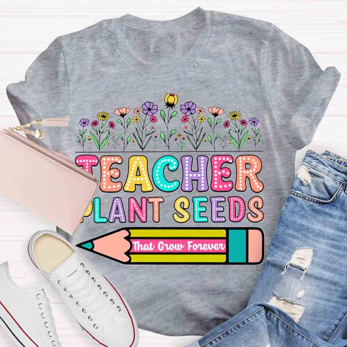 Teacher Plant Seeds That Grow Forever T-Shirt