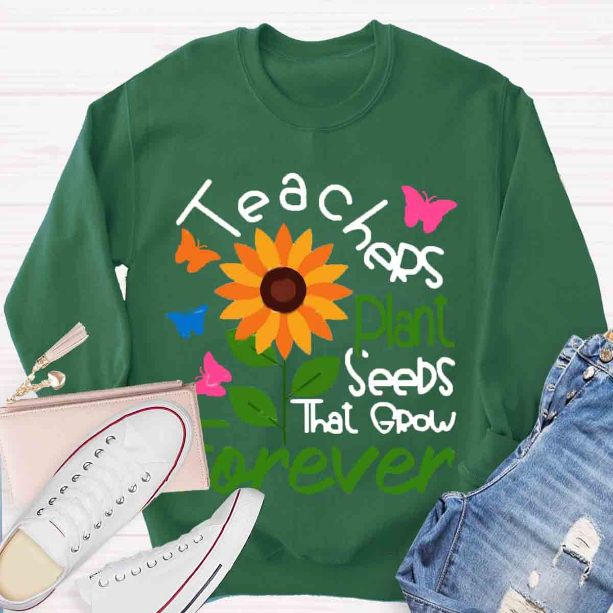 Teachers Plant Seeds That Grow Forever Sweatshirt