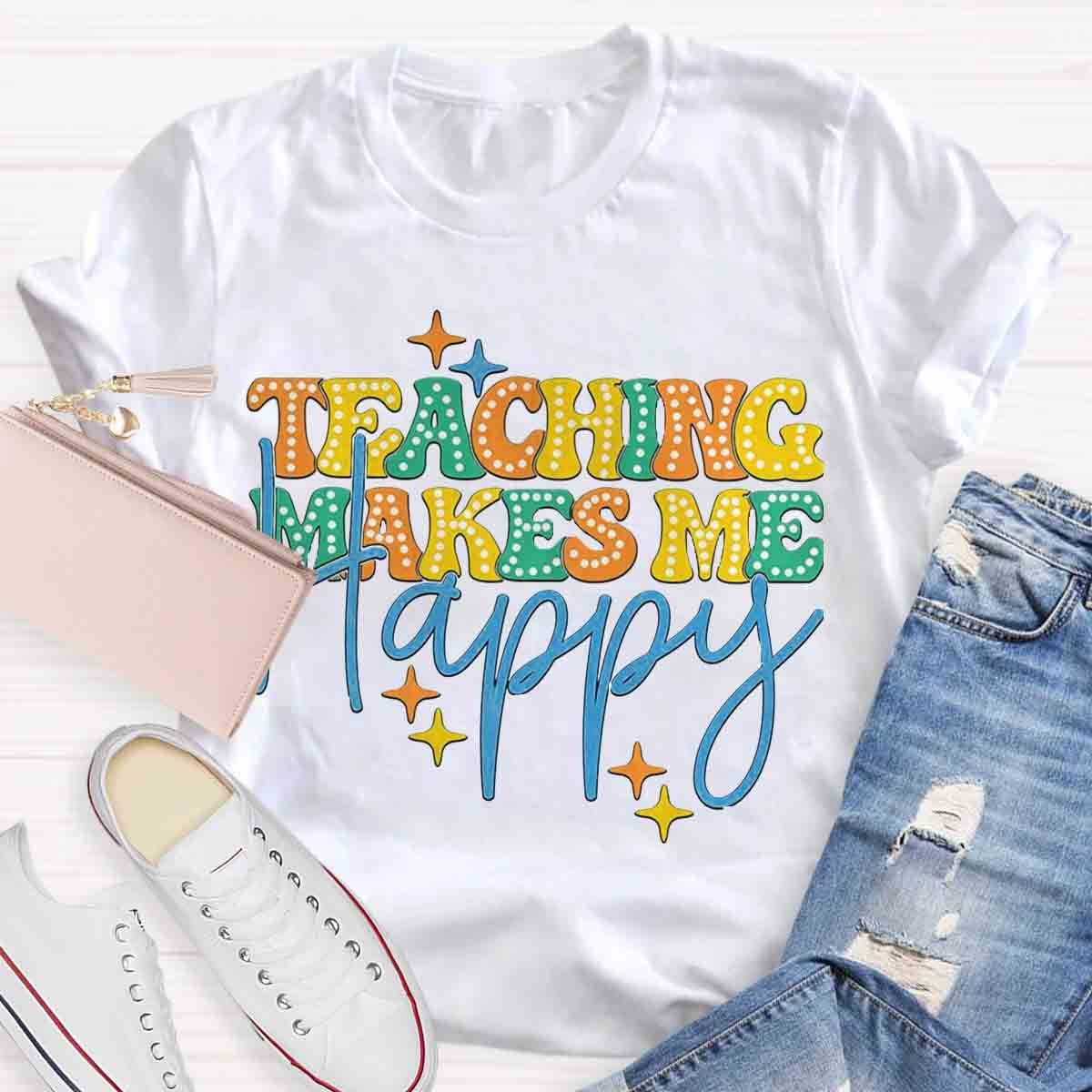 Teaching Makes Me Happy Teacher T-Shirt