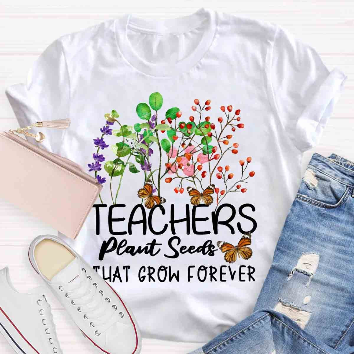 Teachers Plant Seeds That Grow Forever Teacher Quote T-Shirt