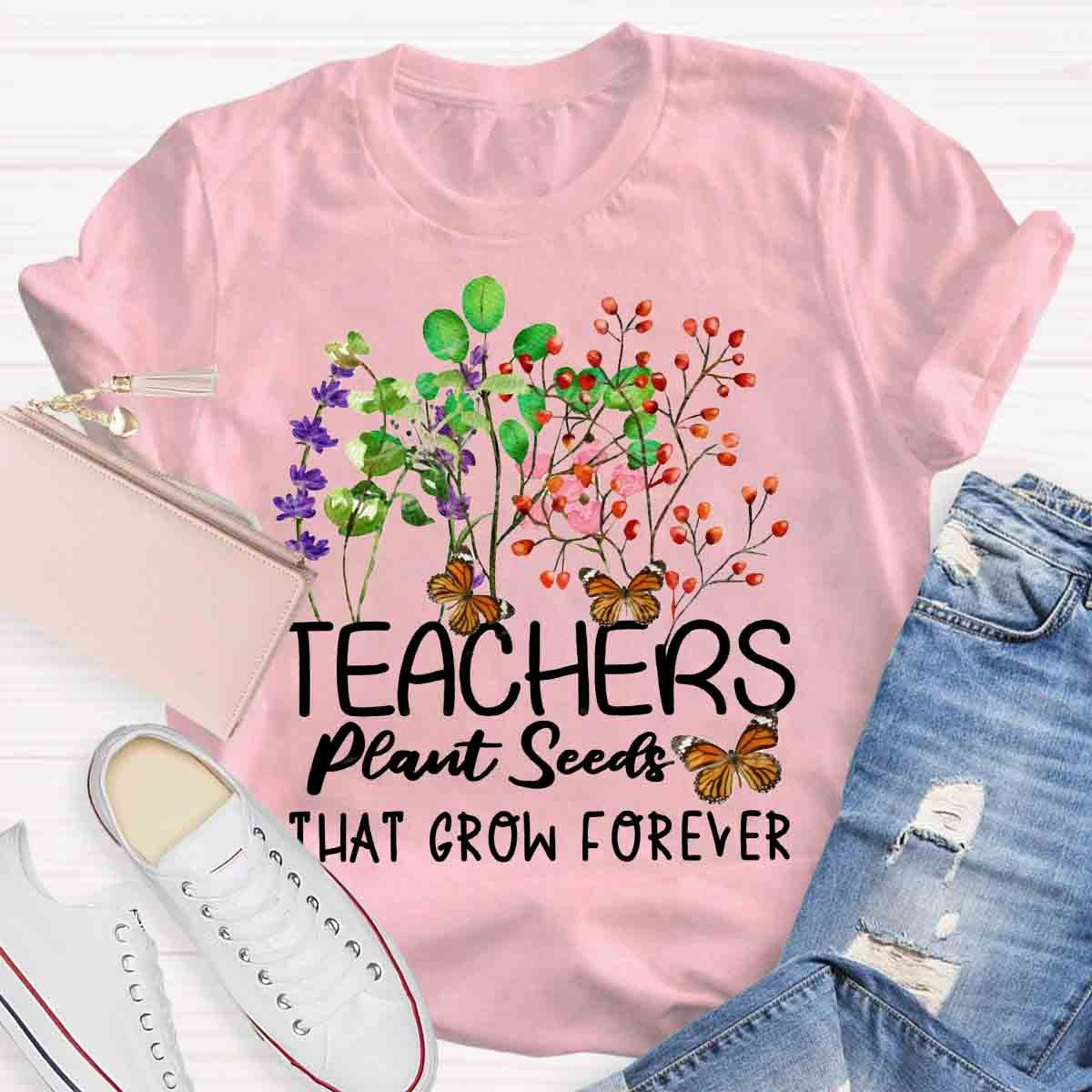 Teachers Plant Seeds That Grow Forever Teacher Quote T-Shirt