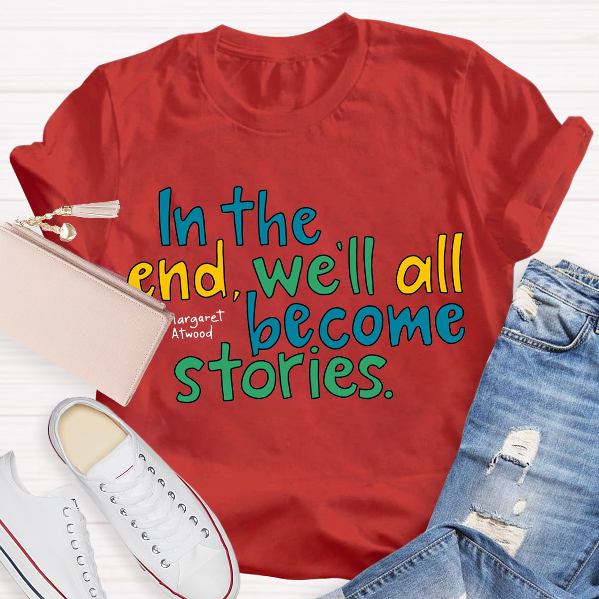 In The End We All Become Stories Teacher T-Shirt