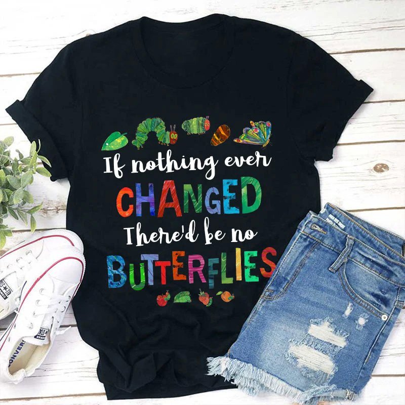 If Nothing Ever Changed There Would Be No Butterflies Teacher T-Shirt