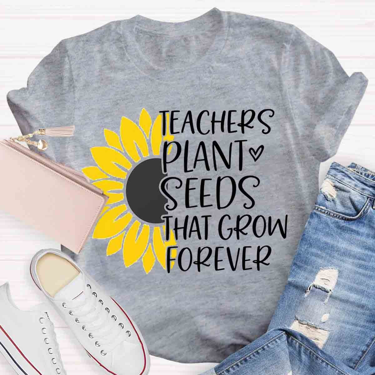 Teacher Plant Seeds That Grow Forever Teacher T-Shirt