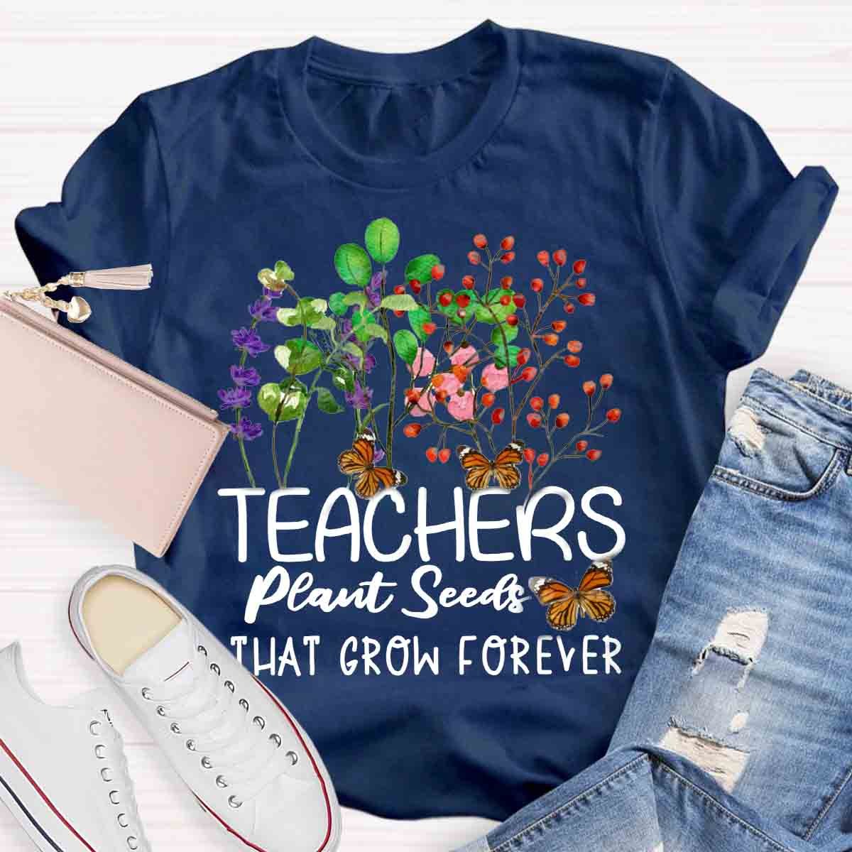 Teachers Plant Seeds That Grow Forever Teacher Quote T-Shirt