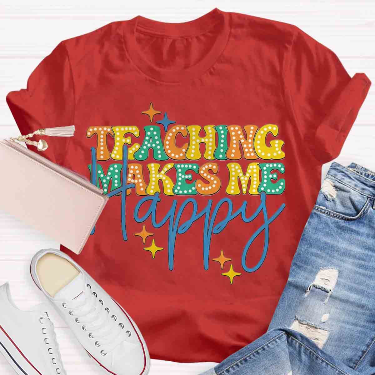 Teaching Makes Me Happy Teacher T-Shirt