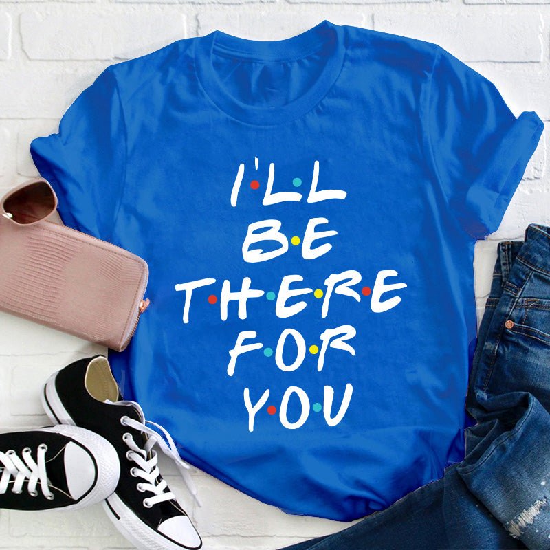 I'll Be There For You Teacher T-Shirt