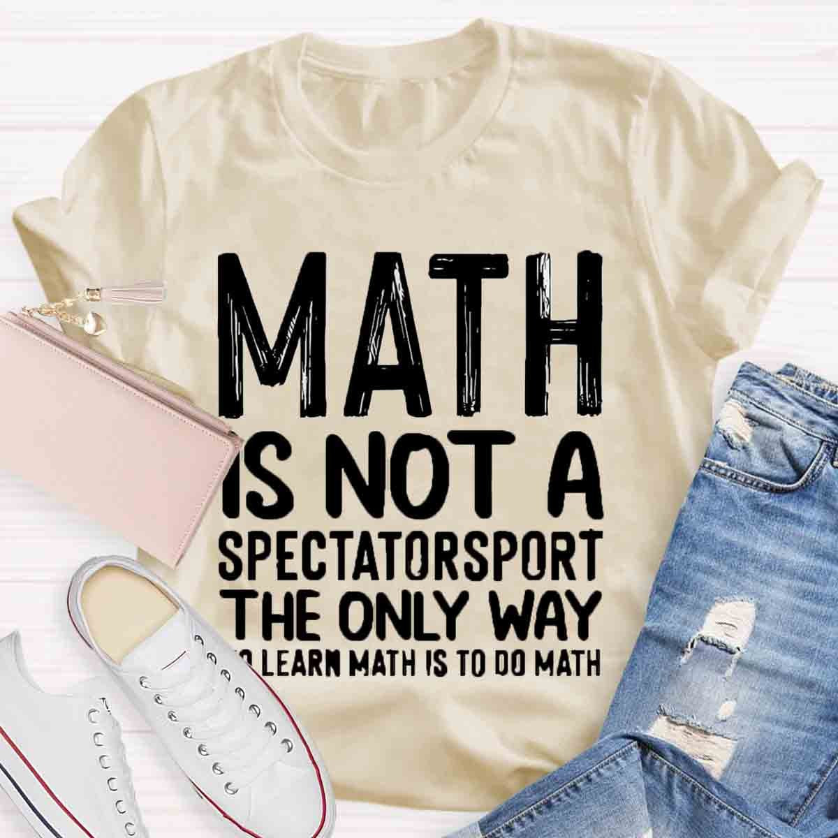 Math Is Not A Spectatorsport The Only Way To Learn Math Is To Do Math T-Shirt