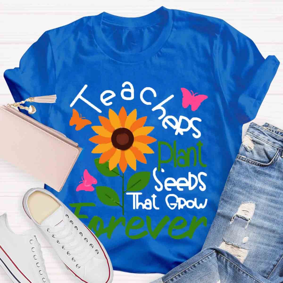 Teachers Plant Seeds That Grow Forever Teacher Tshirt