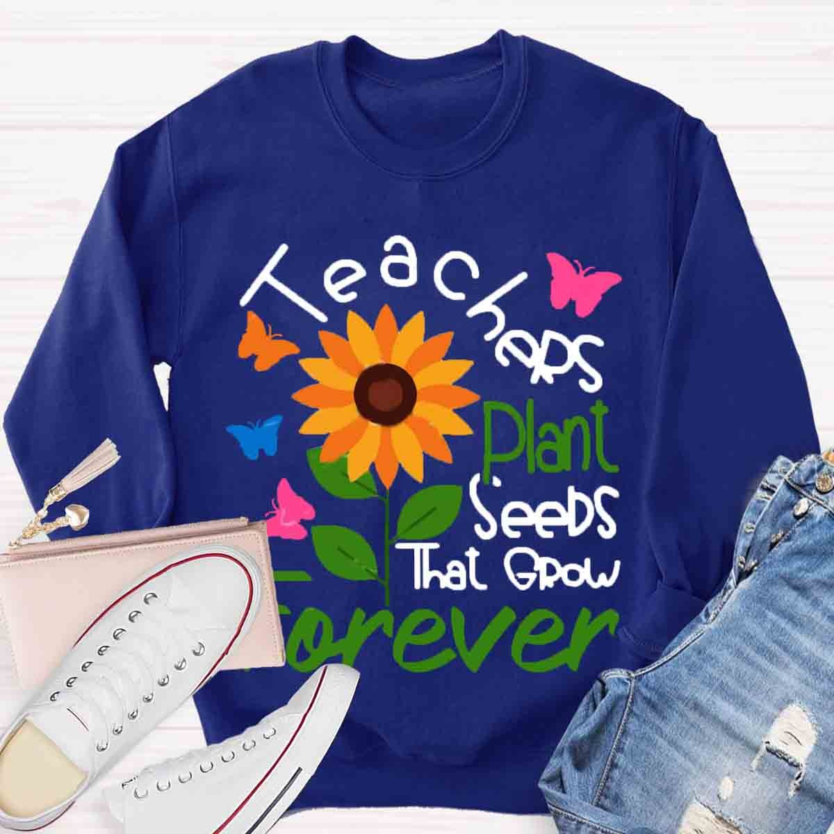 Teachers Plant Seeds That Grow Forever Sweatshirt