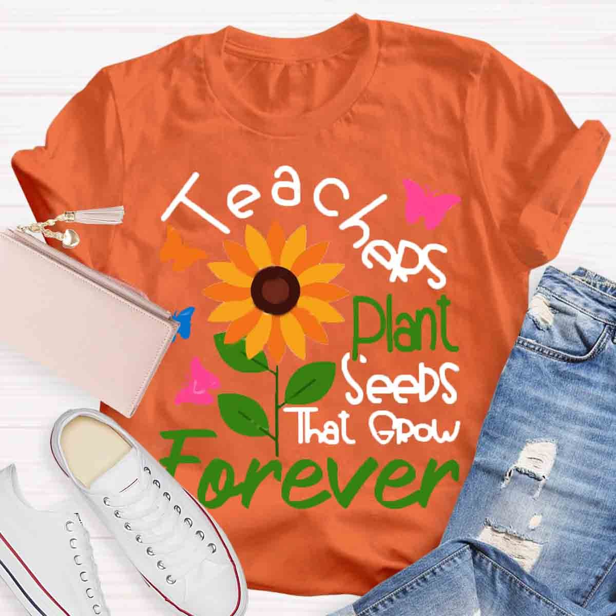 Teachers Plant Seeds That Grow Forever Teacher Tshirt