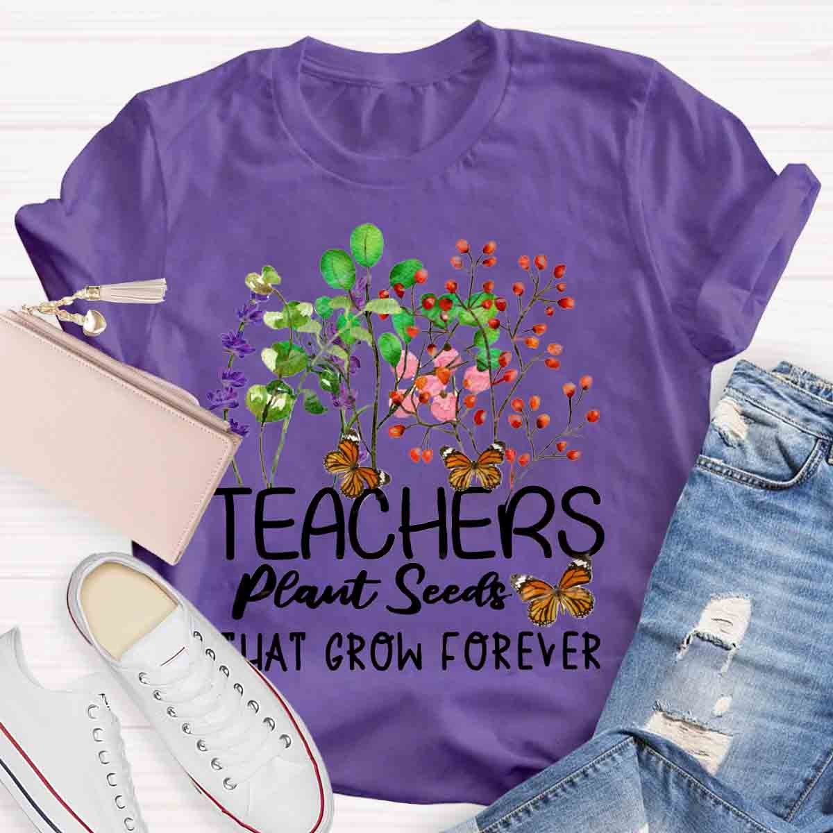 Teachers Plant Seeds That Grow Forever Teacher Quote T-Shirt