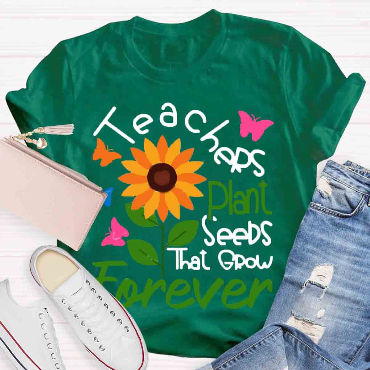 Teachers Plant Seeds That Grow Forever Teacher Tshirt