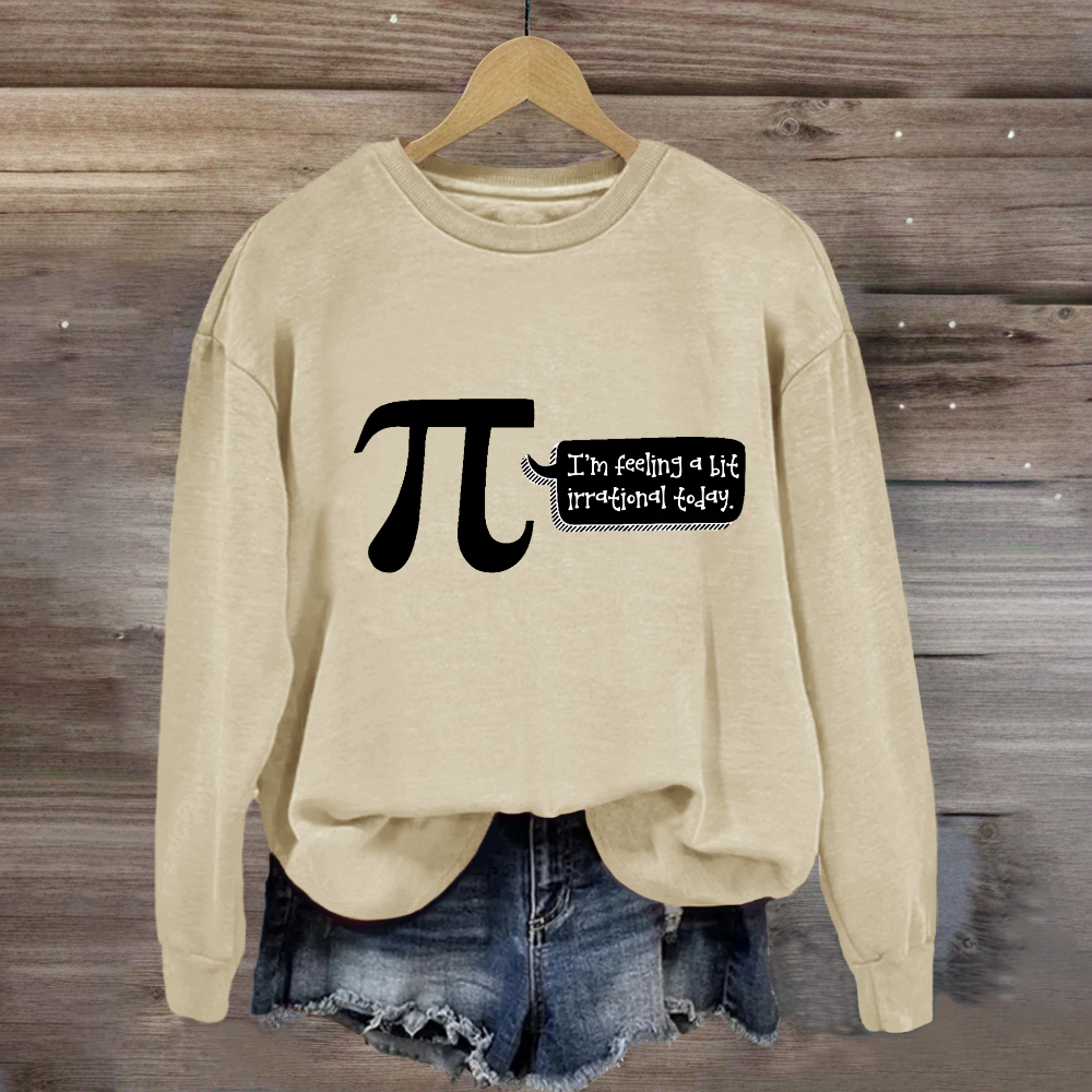 I'm Feeling A Bit Irrational Today Pi Day Sweatshirt