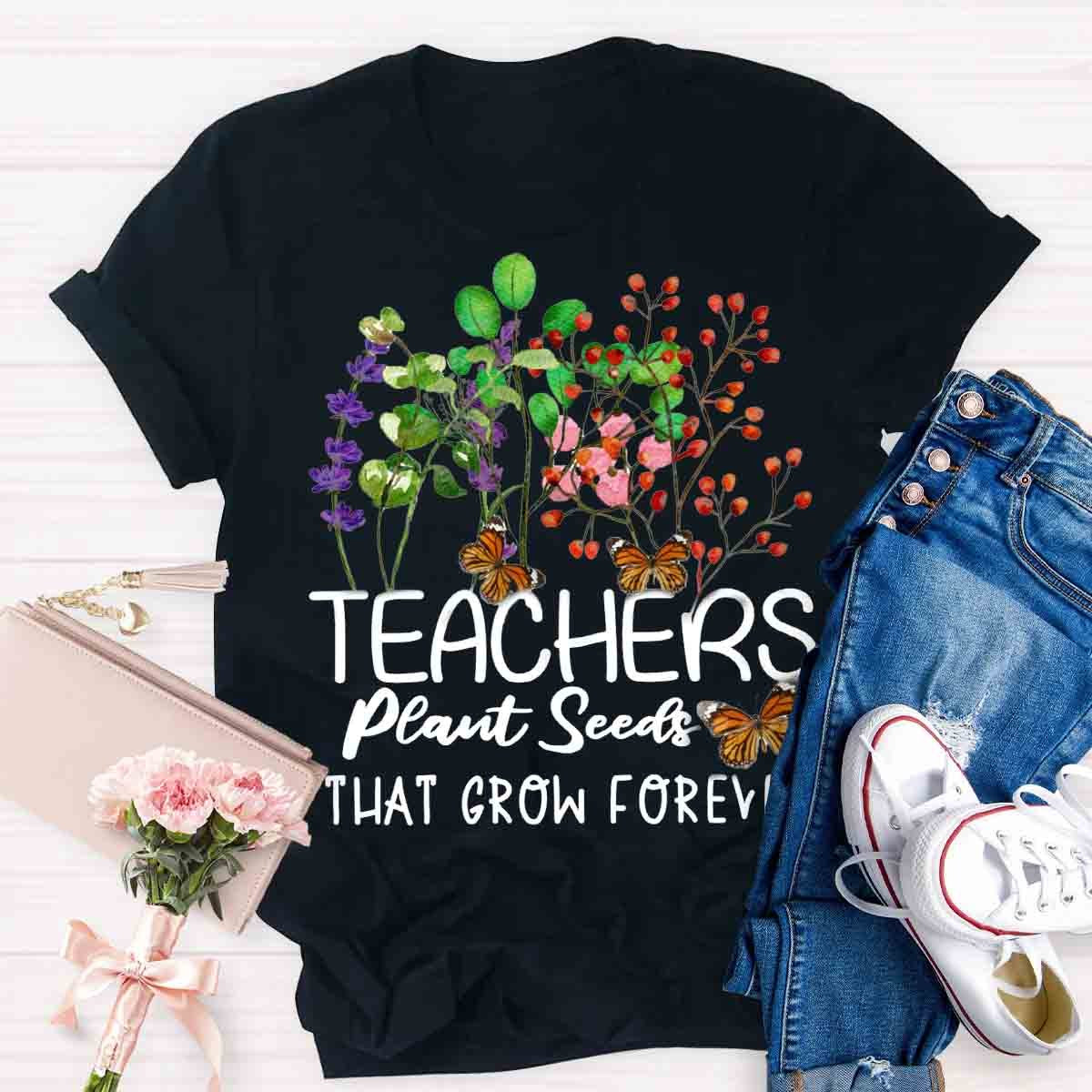 Teachers Plant Seeds That Grow Forever Teacher Quote T-Shirt