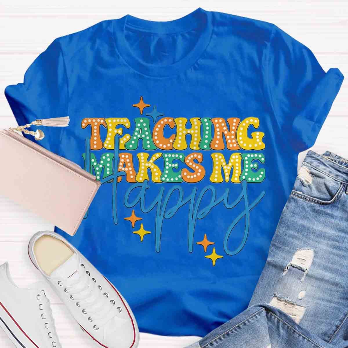 Teaching Makes Me Happy Teacher T-Shirt