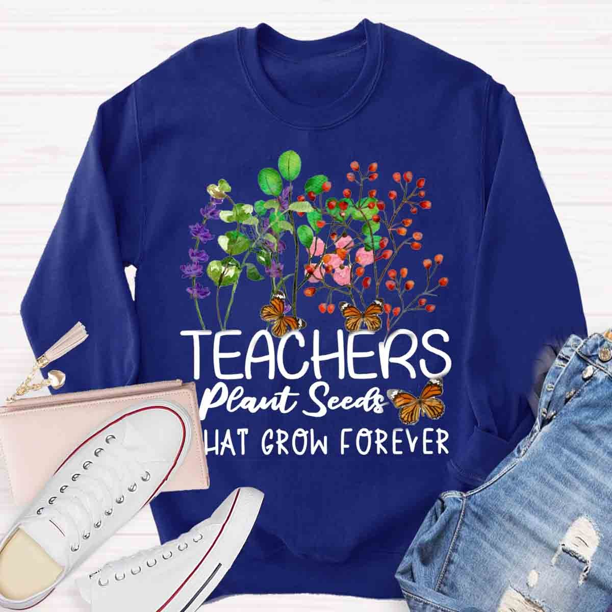 Teachers plant seeds that grow forever Sweatshirt