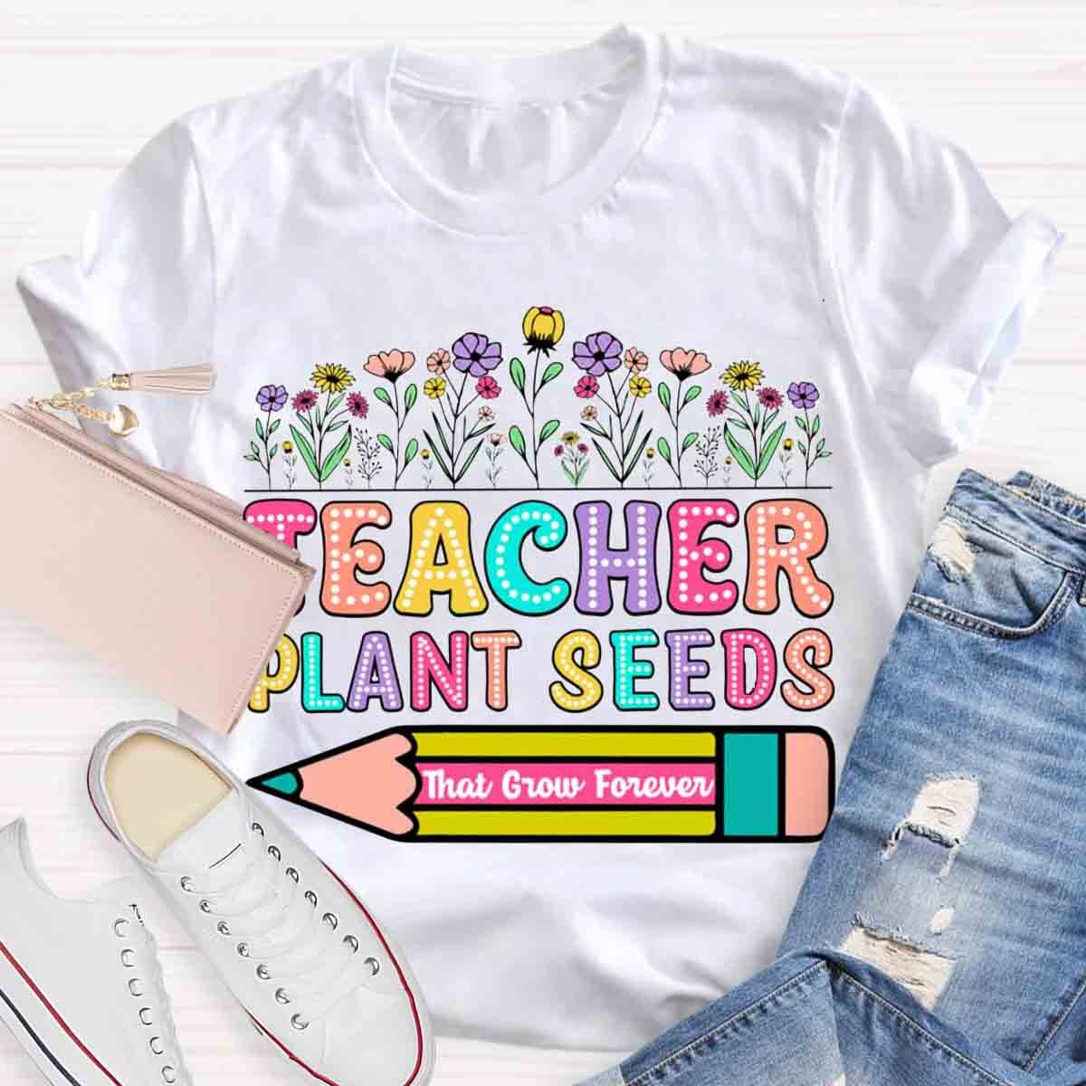 Teacher Plant Seeds That Grow Forever T-Shirt