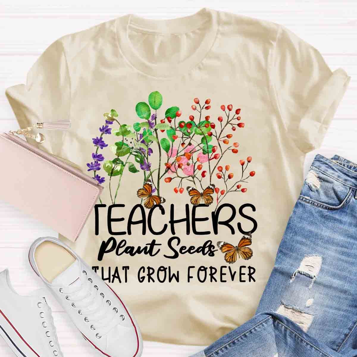 Teachers Plant Seeds That Grow Forever Teacher Quote T-Shirt