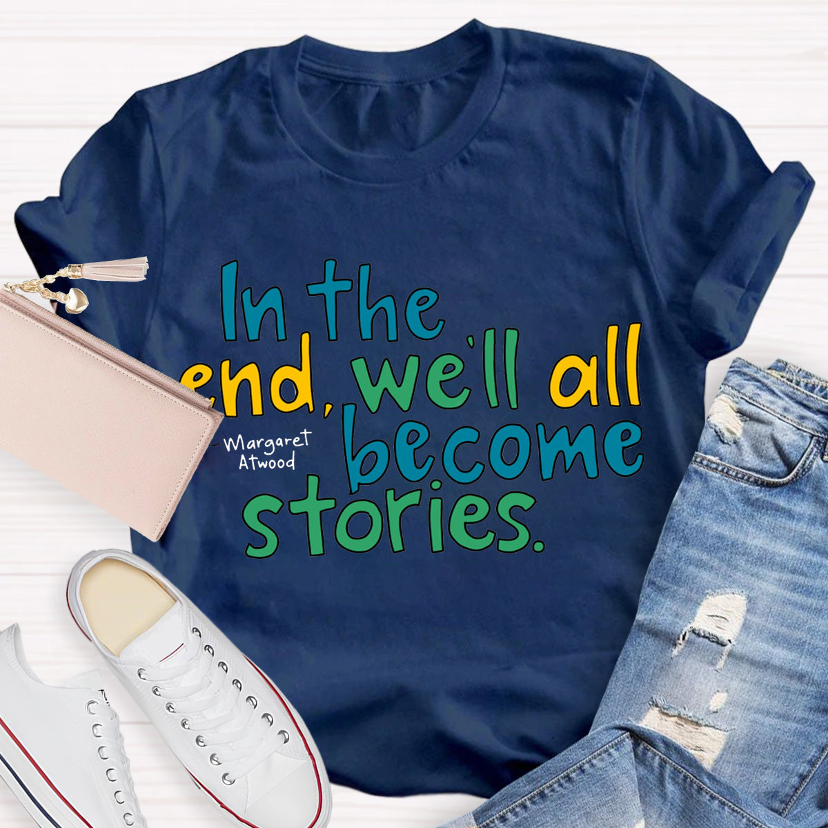 In The End We All Become Stories Teacher T-Shirt