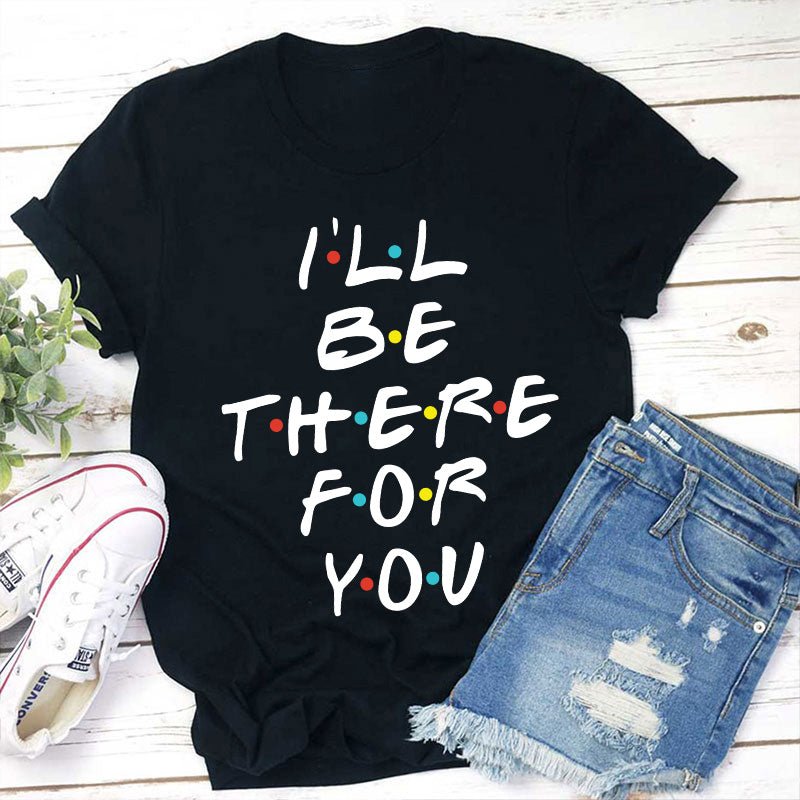 I'll Be There For You Teacher T-Shirt