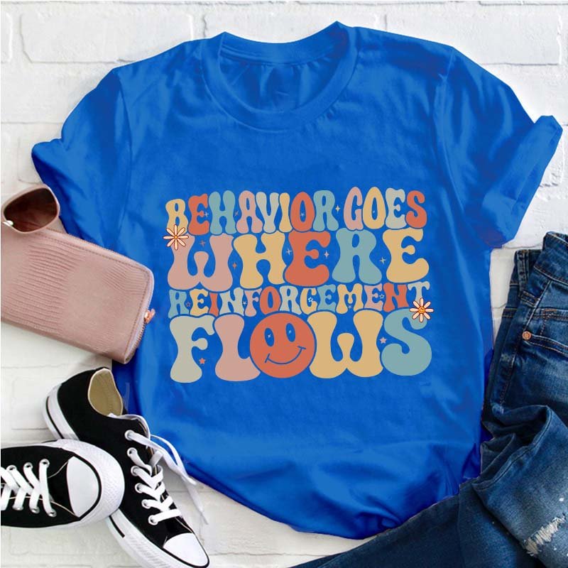 Behavior Goes Where Reinforcement Flows Teacher T-Shirt