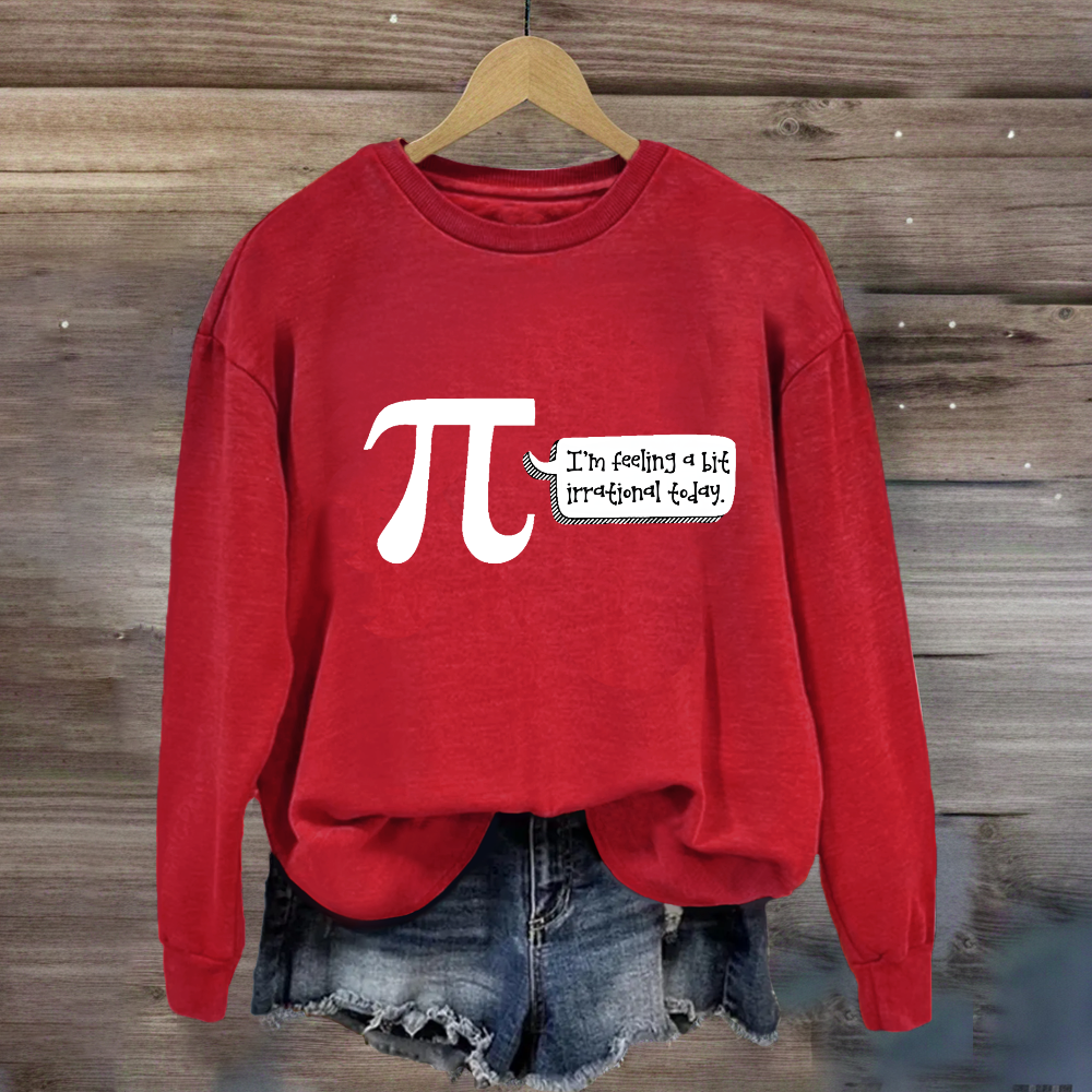 I'm Feeling A Bit Irrational Today Pi Day Sweatshirt