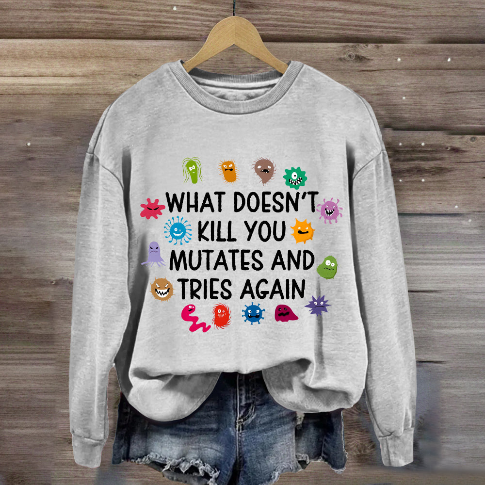 What Doesn't Kill You Mutates And Tries Again Sweatshirt