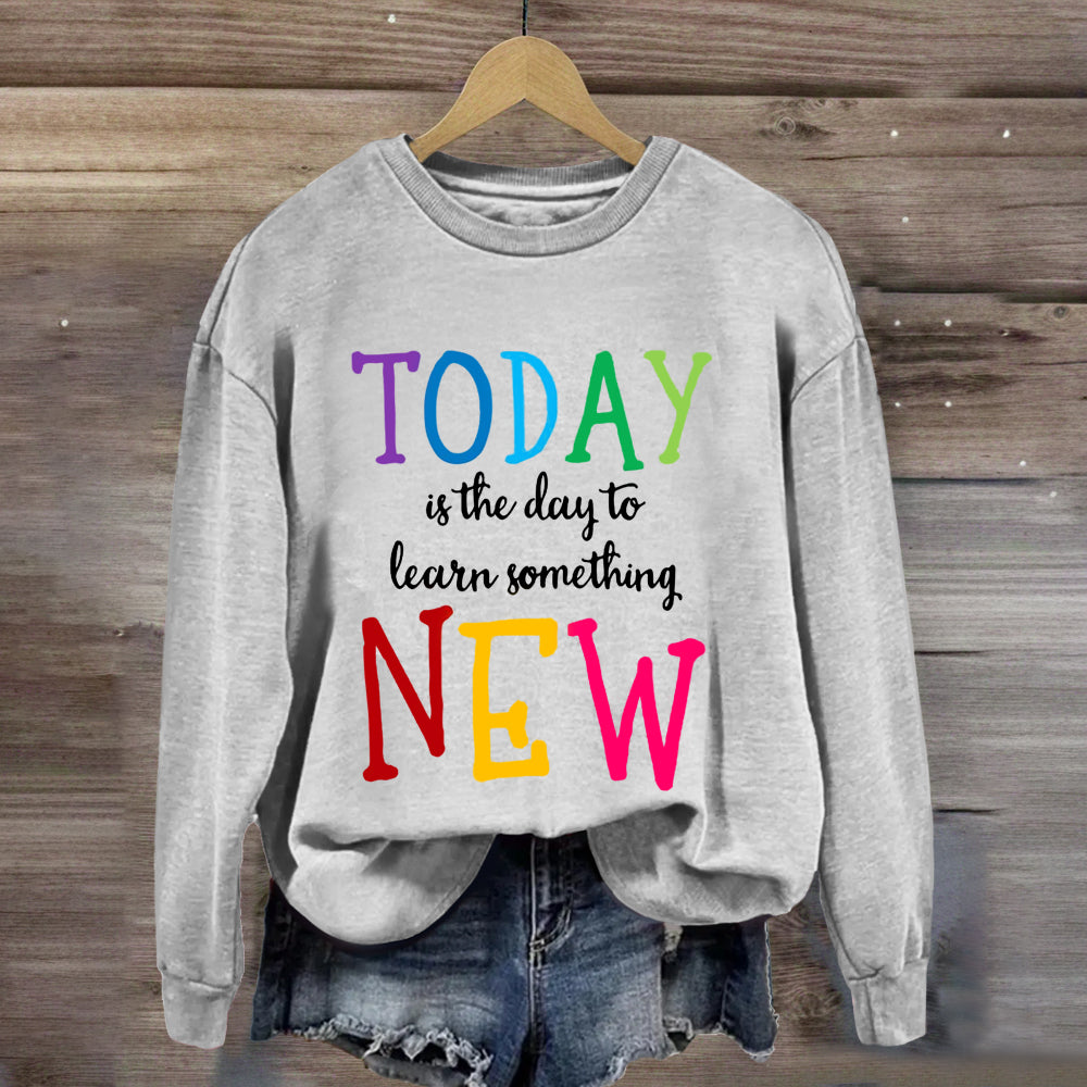 Today Is The Day To Learn Something New Thoughts Sweatshirt