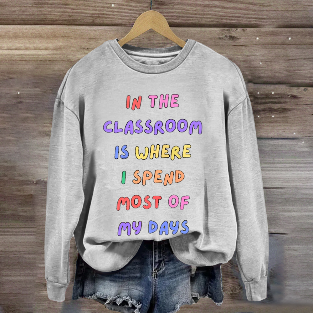 In The Classroom Is Where I Spend Most Of Days Teacher Sweatshirt