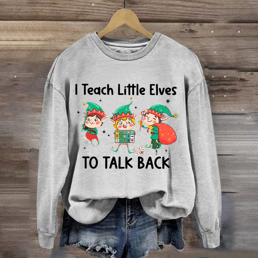 I Teach Little Sweatshirt Elves To Talk Back Sweatshirt