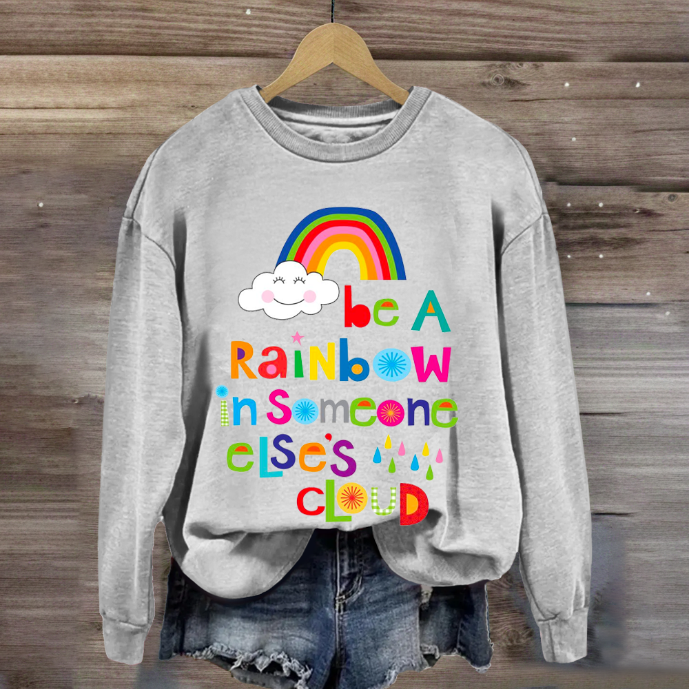 Be A Rainbow In Someone Elses Cloud Sweatshirt