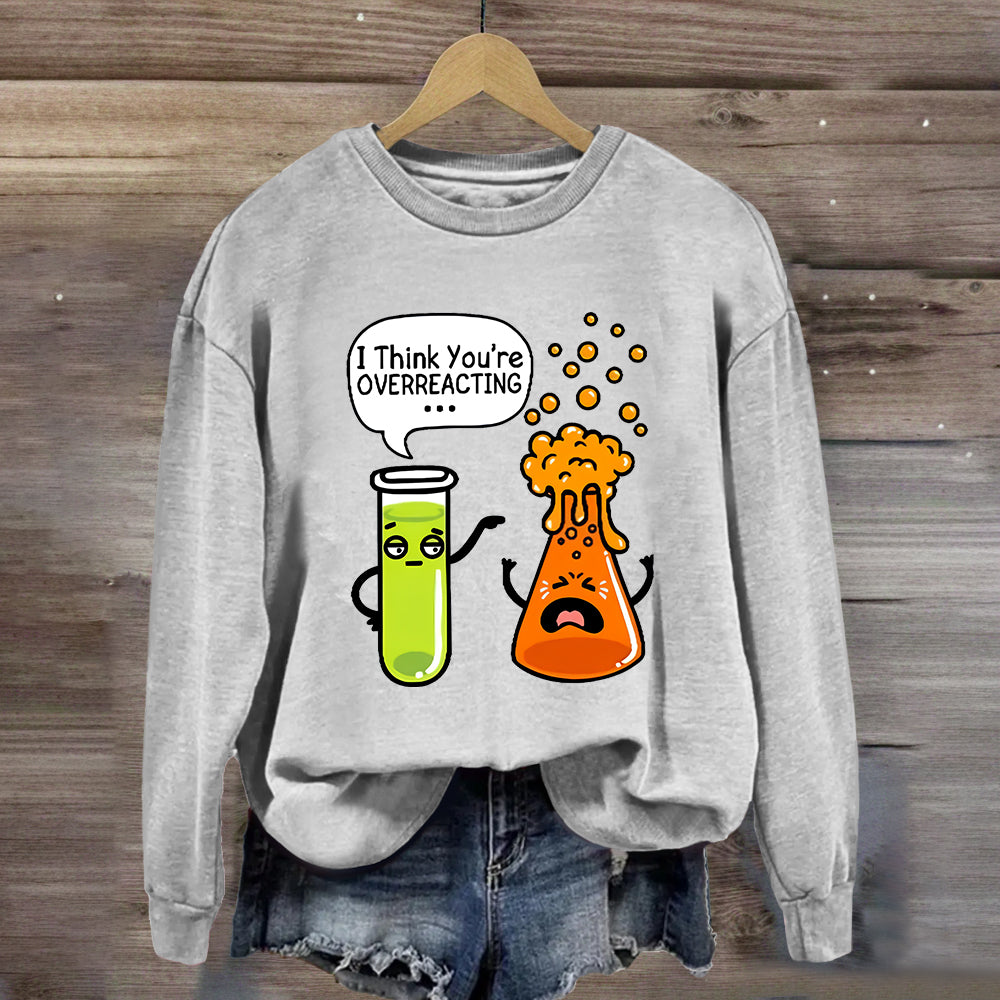 I Think You're Overreacting Chemistry Teacher Sweatshirt