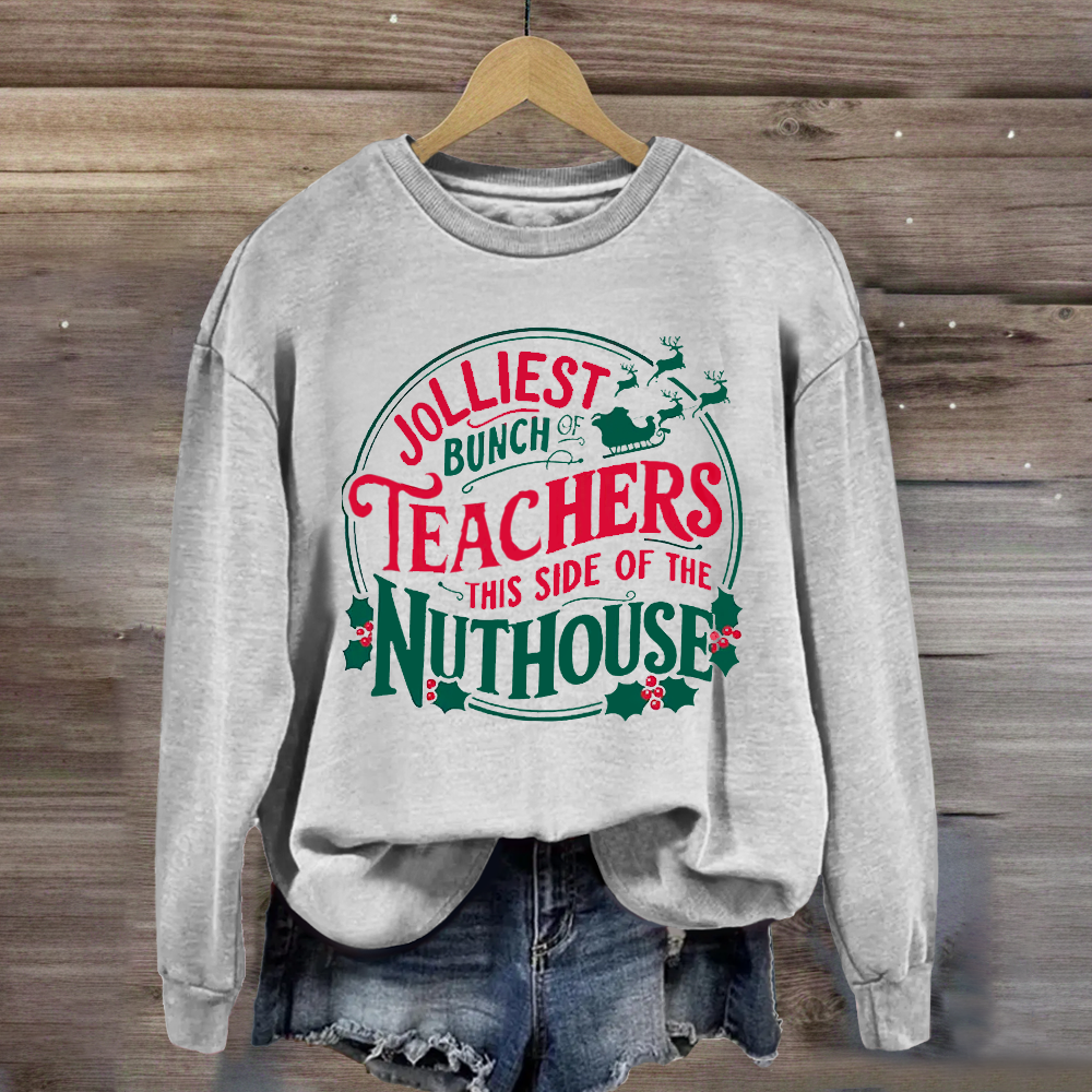 Jolliest Bunch Teachers This Side Of The Nuthouse Sweatshirt