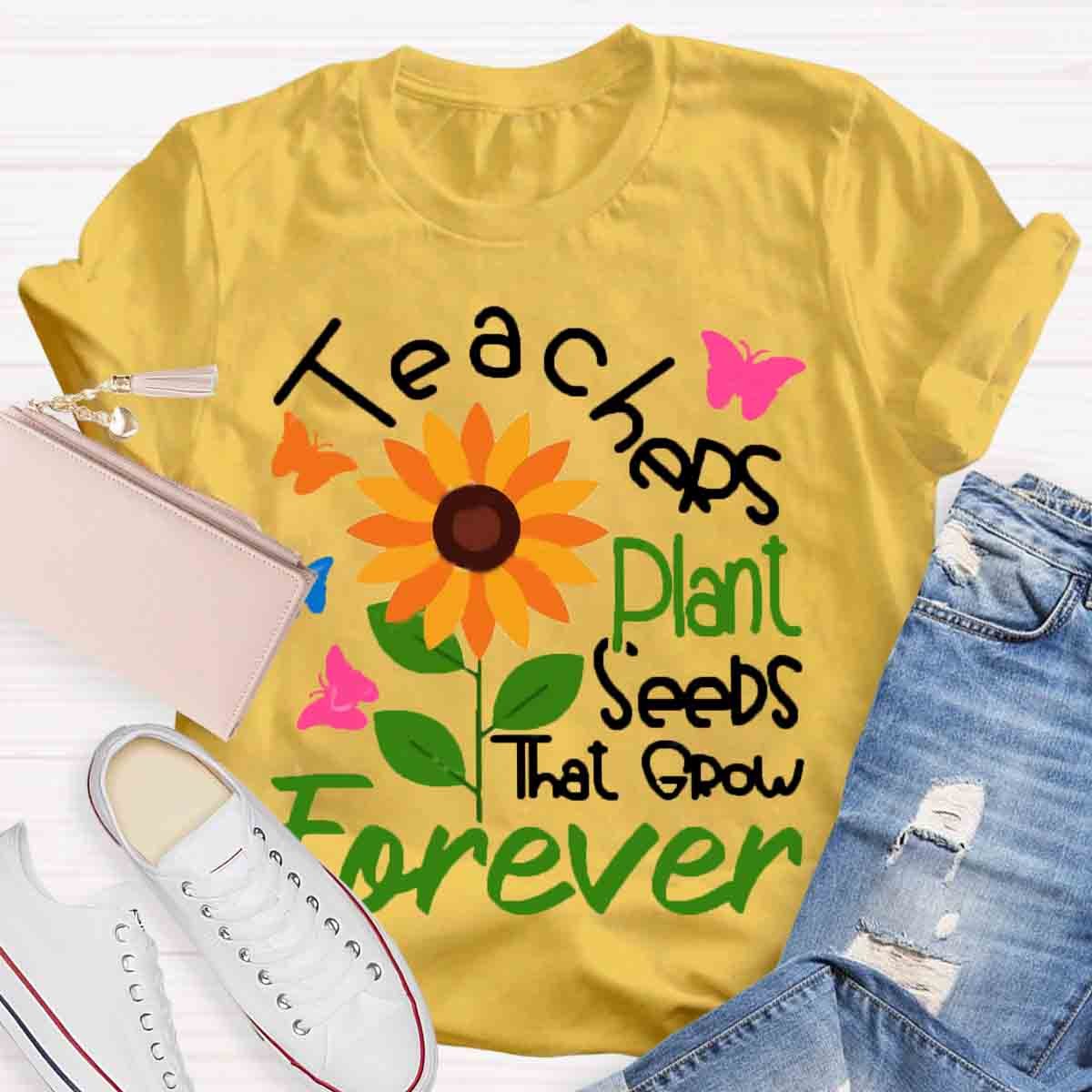 Teachers Plant Seeds That Grow Forever Teacher Tshirt